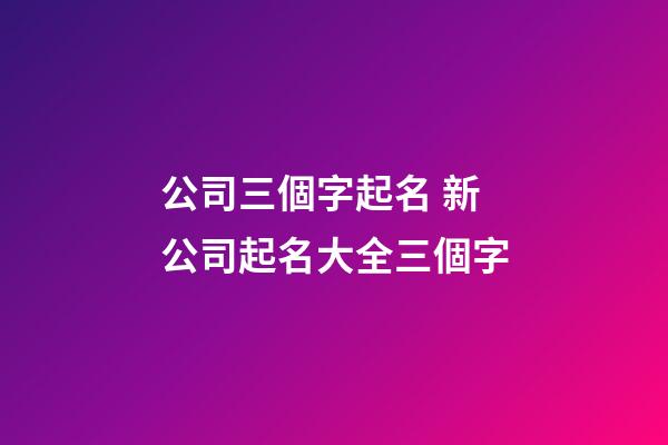 公司三個字起名 新公司起名大全三個字
